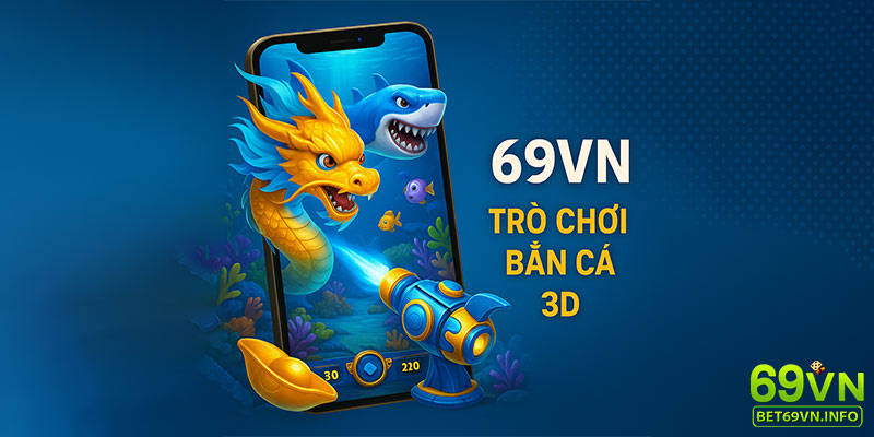 Giao diện bắn cá 3D với hiệu ứng đẹp và phần thưởng lớn tại 69VN